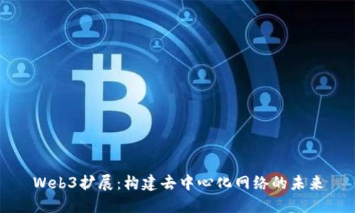 Web3扩展：构建去中心化网络的未来
