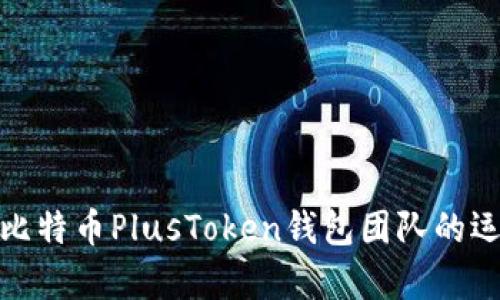 深入分析比特币PlusToken钱包团队的运作与影响