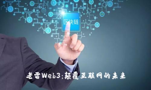 老雷Web3：颠覆互联网的未来