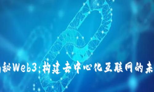 揭秘Web3：构建去中心化互联网的未来