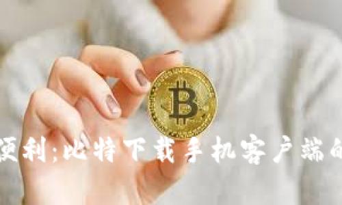 创新科技带来的便利：比特下载手机客户端的优势与使用指南