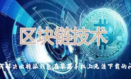 如何解决比特派钱包在苹果手机上无法下载的问题