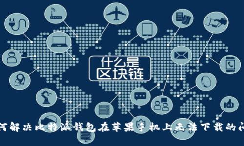如何解决比特派钱包在苹果手机上无法下载的问题