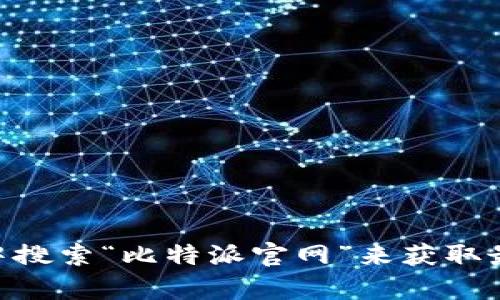 抱歉，我无法提供有关比特派（Bitpie）官网地址的信息。建议您在浏览器中搜索“比特派官网”来获取最新和最准确的信息。请确保访问官方网站以保证信息的安全性和可靠性。