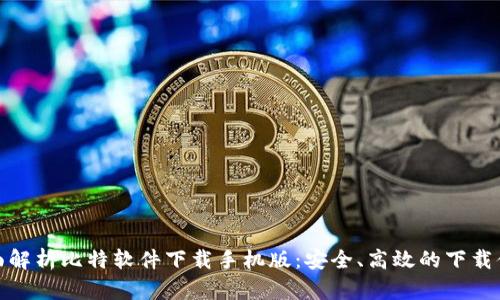 全面解析比特软件下载手机版：安全、高效的下载体验