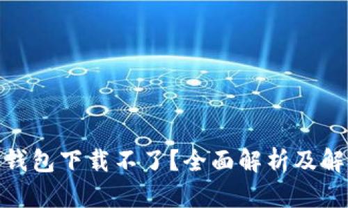 : 比特钱包下载不了？全面解析及解决方案