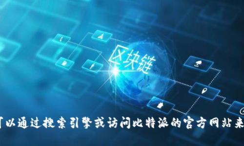 抱歉，我无法提供该信息。你可以通过搜索引擎或访问比特派的官方网站来获取最新的链接和相关信息。