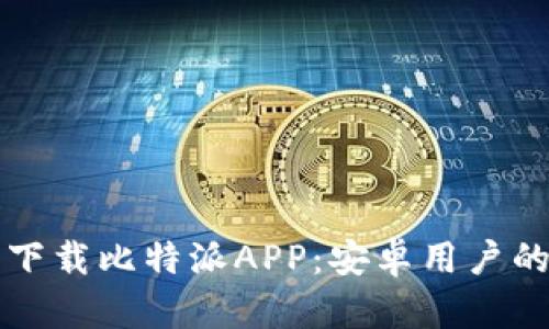 如何安全下载比特派APP：安卓用户的完整指南