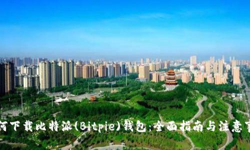 如何下载比特派(Bitpie)钱包：全面指南与注意事项