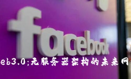 Web3.0：无服务器架构的未来网络