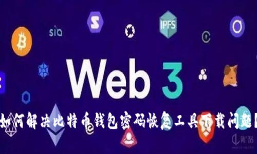 如何解决比特币钱包密码恢复工具下载问题？