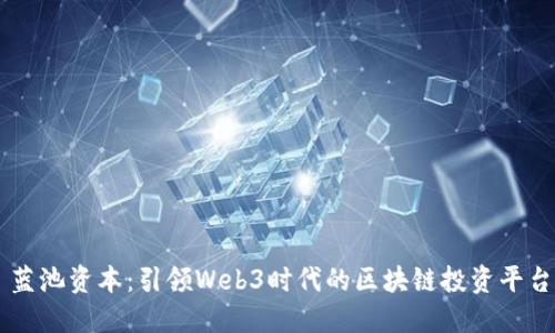 蓝池资本：引领Web3时代的区块链投资平台
