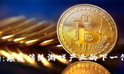 Web3 Gaming：颠覆传统游戏产业的下一代数字娱乐革新