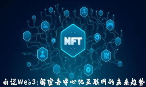 
白说Web3：解密去中心化互联网的未来趋势