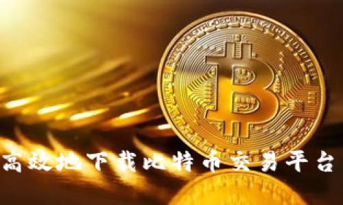 如何安全高效地下载比特币交易平台：完整指南