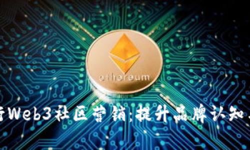 如何有效进行Web3社区营销：提升品牌认知与用户参与度