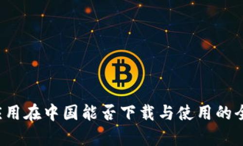 Web3应用在中国能否下载与使用的全面解析