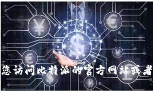 很抱歉，我无法提供比特派最新版本的下载地址。建议您访问比特派的官方网站或者官方社交媒体渠道，获取最新版本的信息和下载链接。
