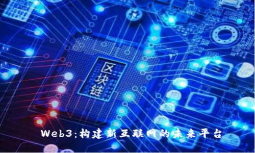  Web3：构建新互联网的未来平台