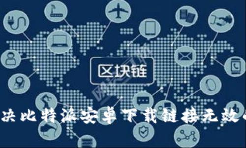 如何解决比特派安卓下载链接无效的问题？