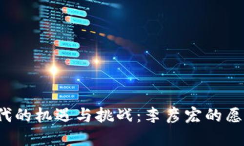 Web3时代的机遇与挑战：李彦宏的愿景与布局