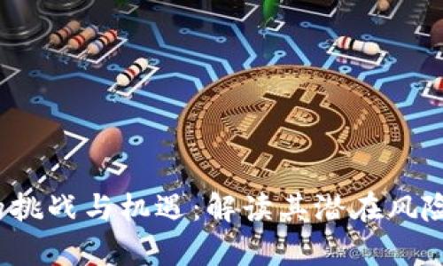 Web3时代的挑战与机遇：解读其潜在风险与发展前景