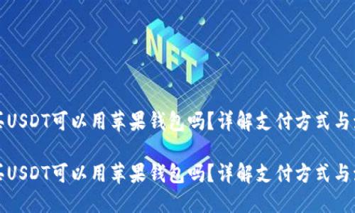购买USDT可以用苹果钱包吗？详解支付方式与流程

购买USDT可以用苹果钱包吗？详解支付方式与流程