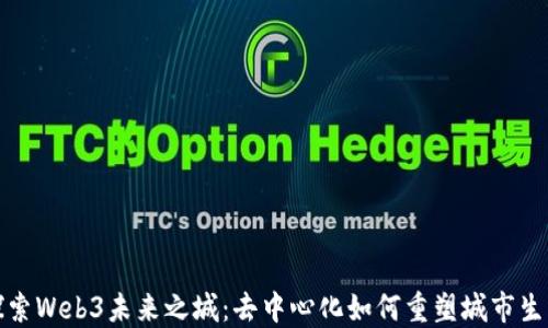 
探索Web3未来之城：去中心化如何重塑城市生活