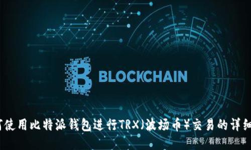  如何使用比特派钱包进行TRX（波场币）交易的详细步骤