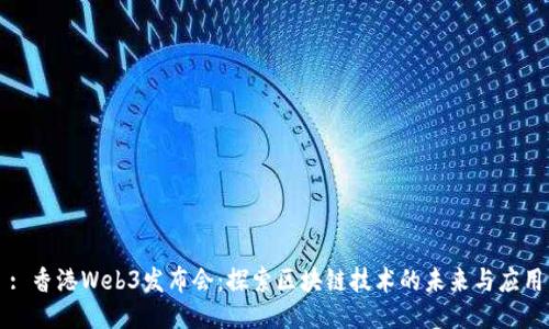 : 香港Web3发布会：探索区块链技术的未来与应用