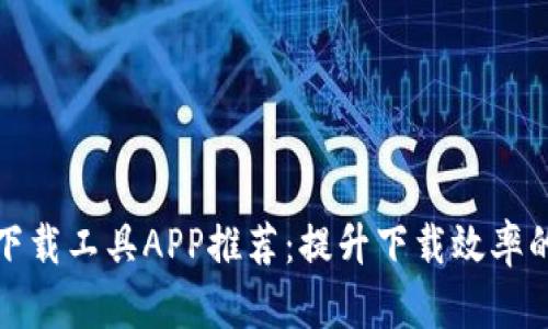 终极比特下载工具APP推荐：提升下载效率的最佳选择