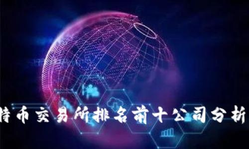 2023年比特币交易所排名前十公司分析与选择指南