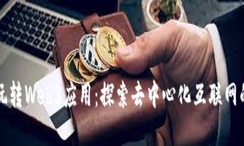 如何玩转Web3应用：探索去中心化互联网的未来
