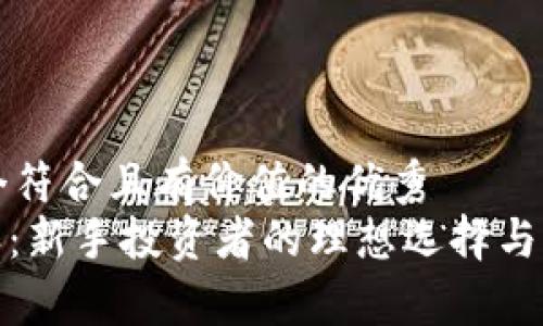 思考一个符合且有价值的优秀  
: 比特派：新手投资者的理想选择与全面解析