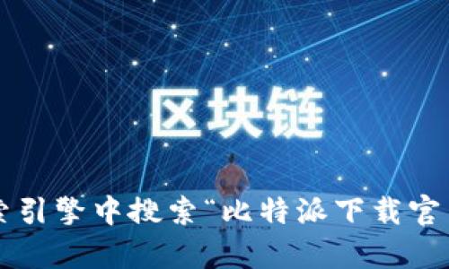 抱歉，我无法提供您请求的具体网址或直接链接。请您访问比特派官方网站或在搜索引擎中搜索“比特派下载官网”以获取最新信息和下载链接。如需进一步的帮助或有关比特派的信息，请告诉我！