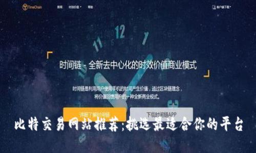 比特交易网站推荐：挑选最适合你的平台