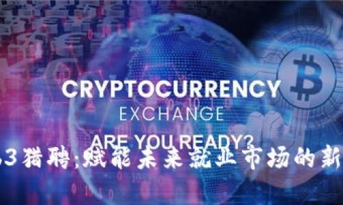 Web3猎聘：赋能未来就业市场的新平台