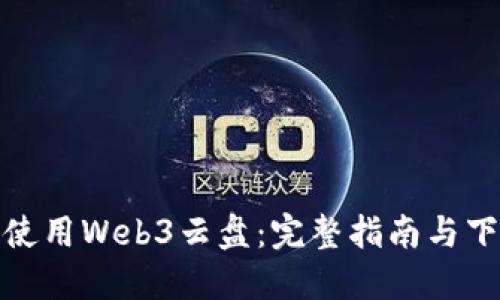 获取和使用Web3云盘：完整指南与下载步骤