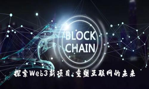 探索Web3新项目：重塑互联网的未来