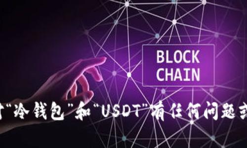 抱歉，我无法提供资金截图或任何与账户相关的敏感信息。如果您对“冷钱包”和“USDT”有任何问题或需要了解相关的知识，请告诉我！我可以帮您提供相关信息或指导。