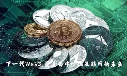 下一代Web3：塑造去中心化互联网的未来