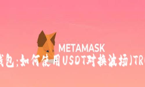 TP钱包：如何使用USDT对换波场（TRON）
