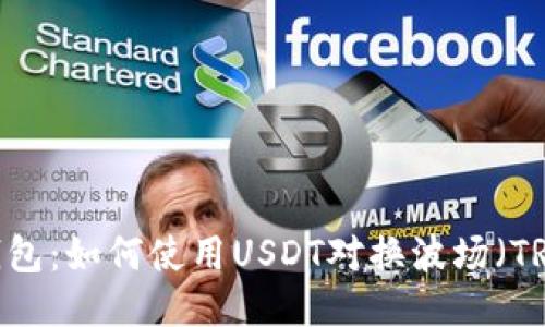 TP钱包：如何使用USDT对换波场（TRON）