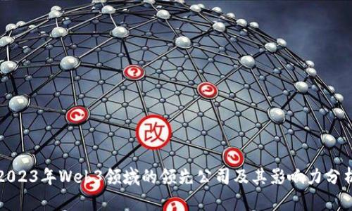 2023年Web3领域的领先公司及其影响力分析