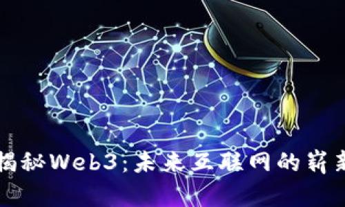 深入揭秘Web3：未来互联网的崭新蓝图