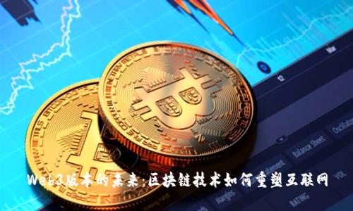 Web3版本的未来：区块链技术如何重塑互联网