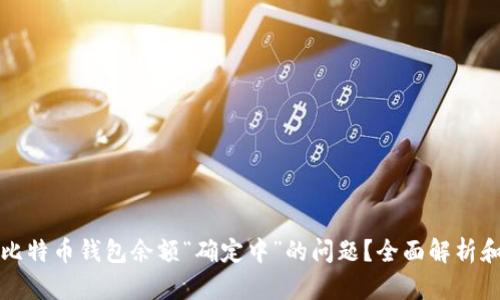 如何解决比特币钱包余额“确定中”的问题？全面解析和解决方案