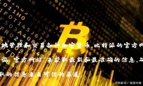 比特派（Bitpie）是一款支持多种数字货币的手机钱包，用户可以通过该钱包方便地管理和交易各种加密货币。比特派的官方网址是其官方网站，通常是为了提供用户信息、产品更新以及支持服务。

要查找比特派的官方链接，建议用户访问官方网站，例如通过搜索引擎搜索“比特派 官方网站”来获取最新和最准确的信息。确保访问官方链接是至关重要的，以便避免进入任何可能的仿冒或不安全的网站。

请注意，数字货币相关信息和服务常常会有所变动，建议用户保持关注并确保获取的信息来自可信的渠道。