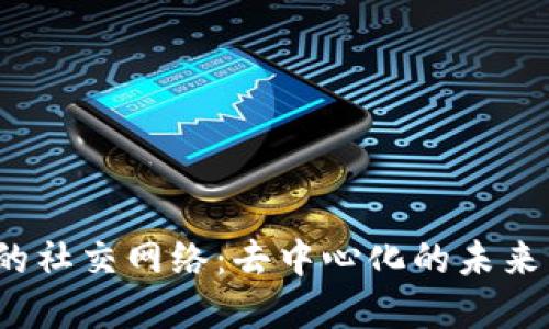 Web3时代的社交网络：去中心化的未来与现实挑战