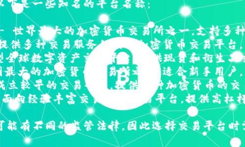 比特币交易平台有很多，以下是一些知名的平台名称：

1. **币安（Binance）** - 世界最大的加密货币交易所之一，支持多种数字货币的交易。
2. **火币（Huobi）** - 提供多种交易服务的国际加密货币交易平台。
3. **OKEx** - 一个大型全球数字资产交易平台，提供现货和衍生品交易。
4. **Coinbase** - 美国最大的加密货币交易所之一，适合新手用户。
5. **Kraken** - 一家成立较早的交易平台，提供多种加密货币的交易选项。
6. **Bitfinex** - 一家面向经验丰富交易者的交易平台，提供高杠杆交易。

请注意，不同地区和国家可能有不同的监管法律，因此选择交易平台时需要了解当地的法律法规。